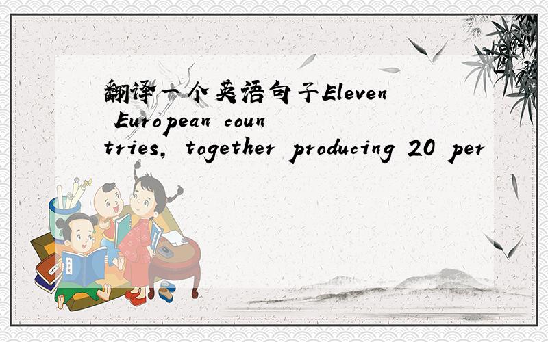 翻译一个英语句子Eleven European countries, together producing 20 per