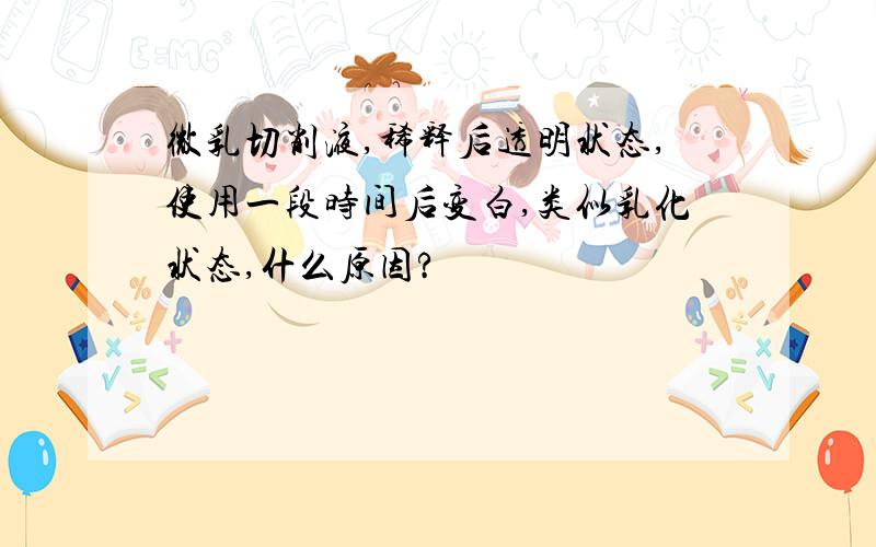 微乳切削液,稀释后透明状态,使用一段时间后变白,类似乳化状态,什么原因?