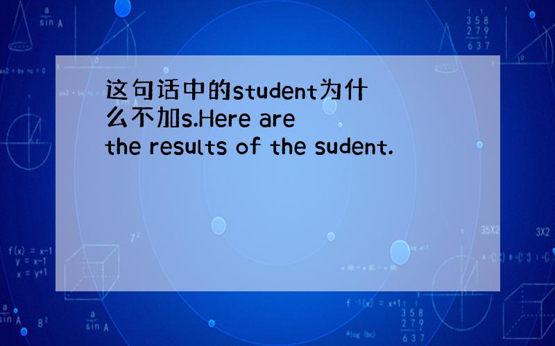 这句话中的student为什么不加s.Here are the results of the sudent.