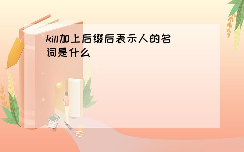 kill加上后缀后表示人的名词是什么