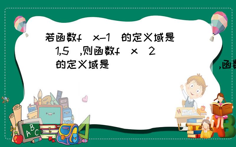 若函数f（x-1）的定义域是[1,5],则函数f（x^2）的定义域是__________,函数f(x+4)的定义域是__