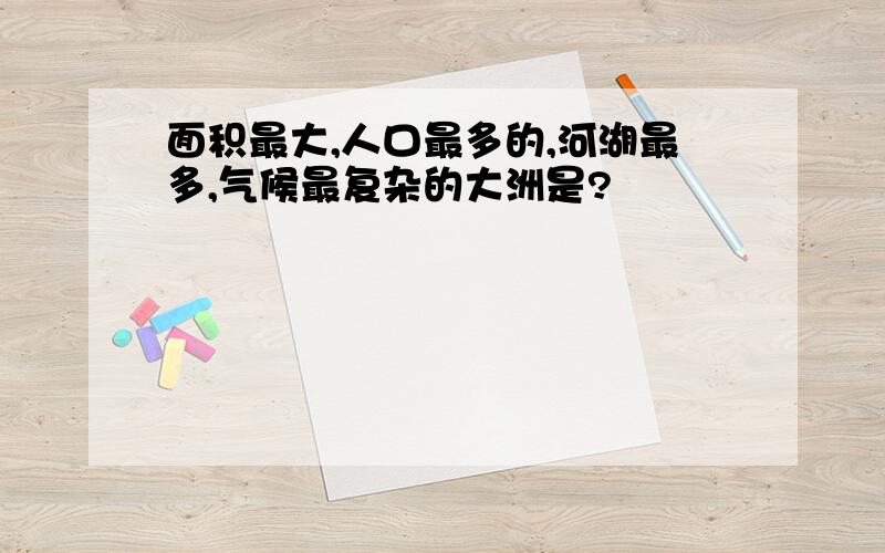 面积最大,人口最多的,河湖最多,气候最复杂的大洲是?