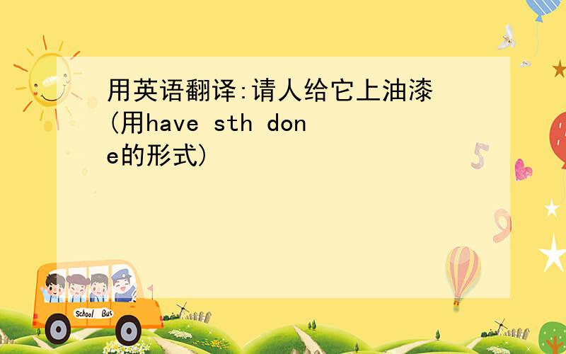 用英语翻译:请人给它上油漆 (用have sth done的形式)