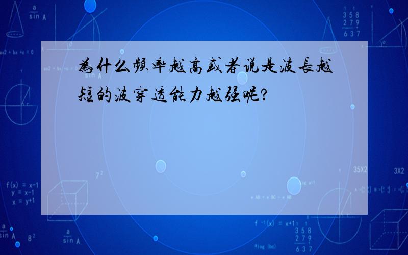 为什么频率越高或者说是波长越短的波穿透能力越强呢?