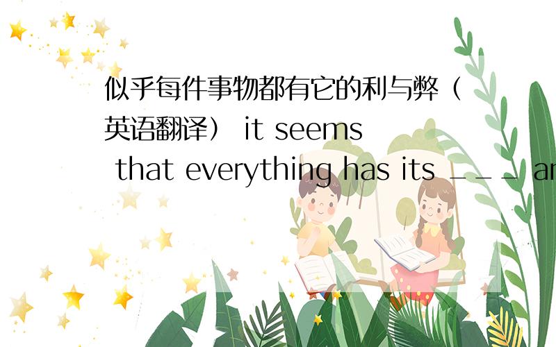 似乎每件事物都有它的利与弊（英语翻译） it seems that everything has its ___ and