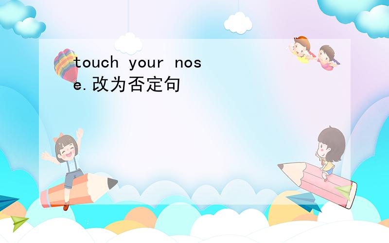 touch your nose.改为否定句