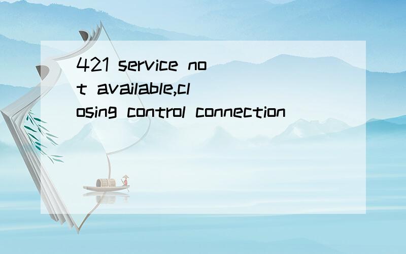 421 service not available,closing control connection