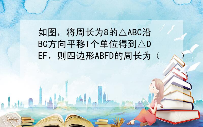 如图，将周长为8的△ABC沿BC方向平移1个单位得到△DEF，则四边形ABFD的周长为（　　）