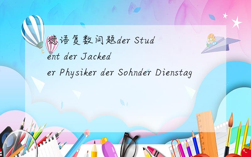 德语复数问题der Student der Jackeder Physiker der Sohnder Dienstag