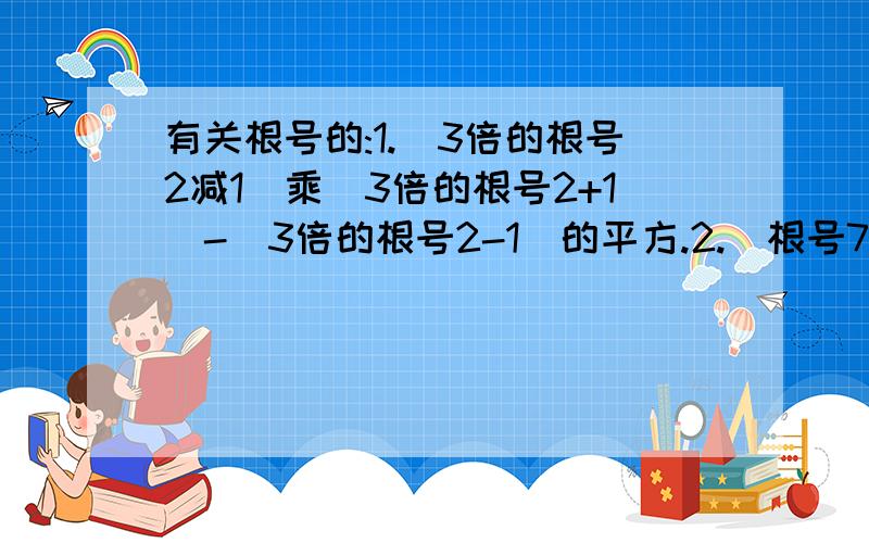 有关根号的:1.(3倍的根号2减1)乘(3倍的根号2+1)-(3倍的根号2-1)的平方.2.(根号7减2倍的根号2)盛(