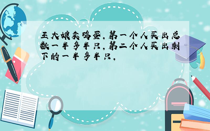 王大娘卖鸡蛋,第一个人买出总数一半多半只,第二个人买出剩下的一半多半只,