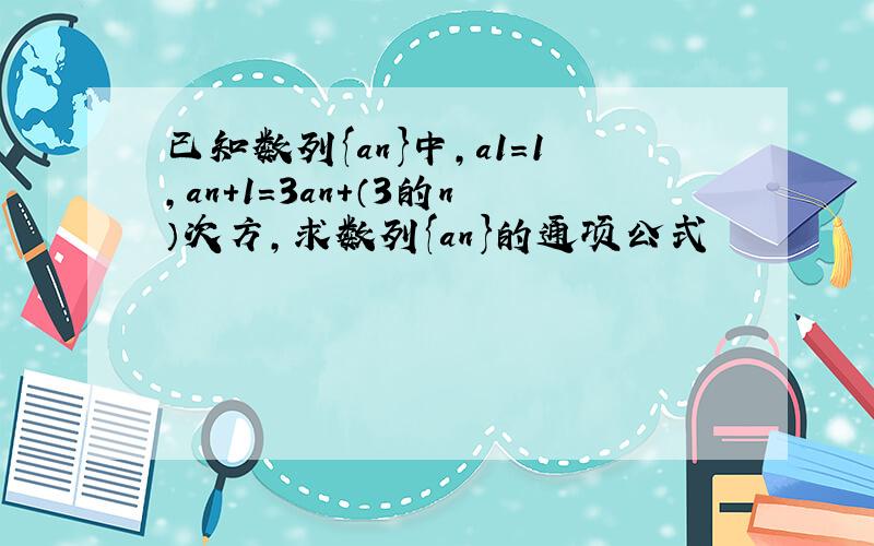 已知数列{an}中,a1=1,an+1=3an+（3的n）次方,求数列{an}的通项公式