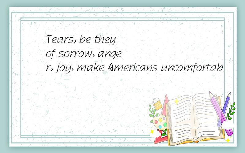 Tears,be they of sorrow,anger,joy,make Americans uncomfortab