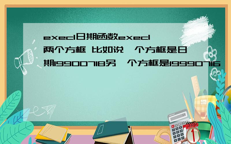 execl日期函数execl两个方框 比如说一个方框是日期19900718另一个方框是19990716,怎么在另一个方框