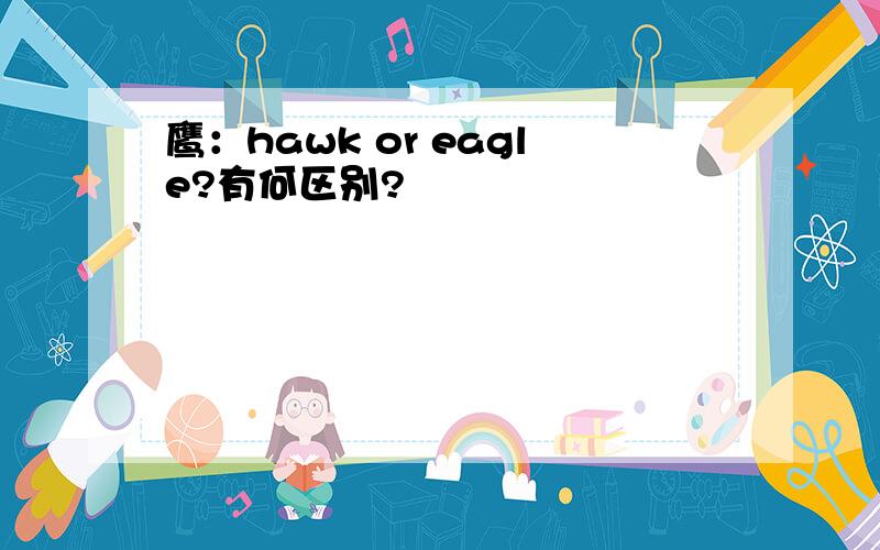 鹰：hawk or eagle?有何区别?