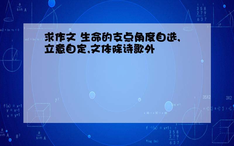 求作文 生命的支点角度自选,立意自定,文体除诗歌外