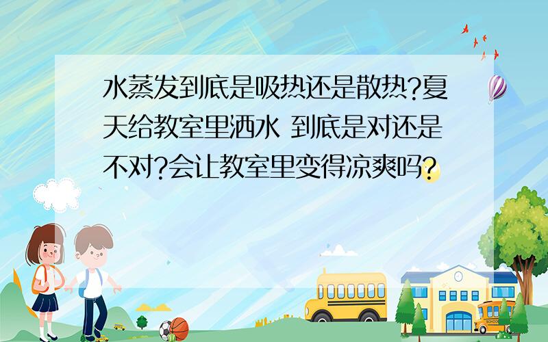 水蒸发到底是吸热还是散热?夏天给教室里洒水 到底是对还是不对?会让教室里变得凉爽吗?