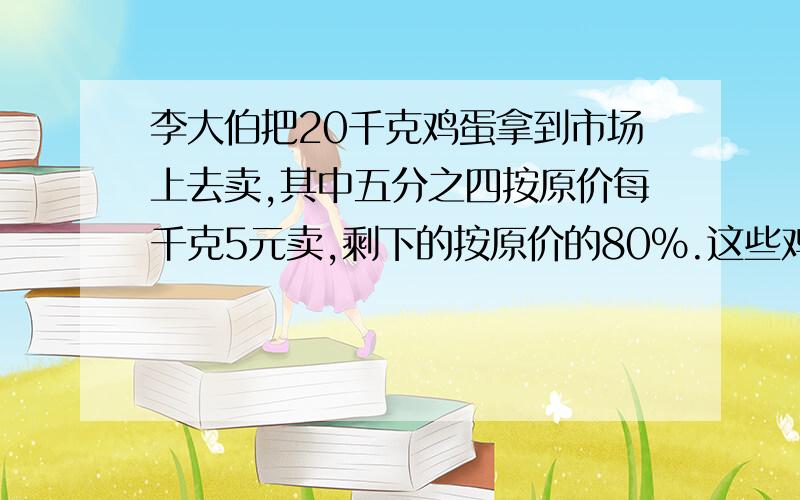 李大伯把20千克鸡蛋拿到市场上去卖,其中五分之四按原价每千克5元卖,剩下的按原价的80%.这些鸡蛋一共卖了多少钱?