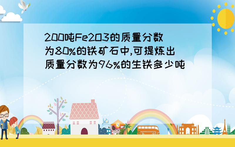 200吨Fe2O3的质量分数为80%的铁矿石中,可提炼出质量分数为96%的生铁多少吨