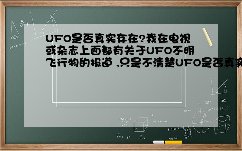 UFO是否真实存在?我在电视或杂志上面都有关于UFO不明飞行物的报道 ,只是不清楚UFO是否真实的存在