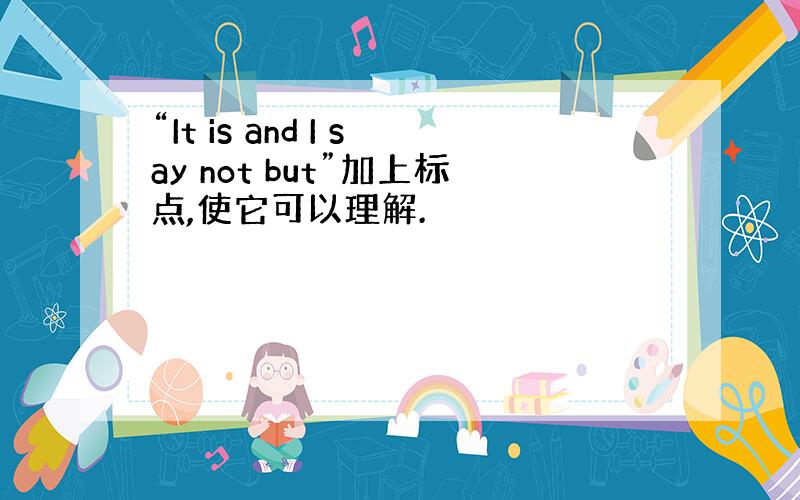 “It is and I say not but”加上标点,使它可以理解.