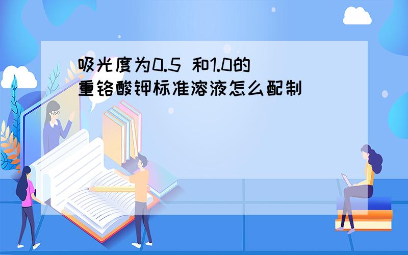 吸光度为0.5 和1.0的 重铬酸钾标准溶液怎么配制