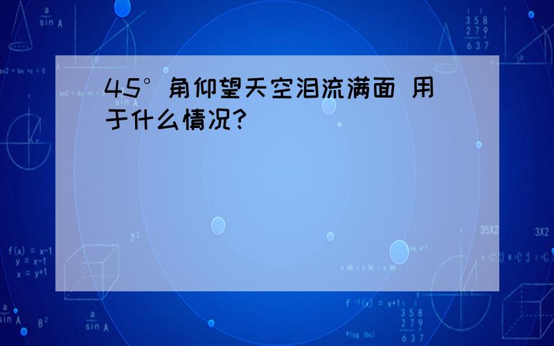 45°角仰望天空泪流满面 用于什么情况?