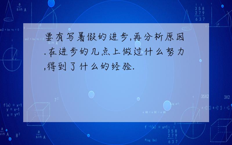 要有写暑假的进步,再分析原因.在进步的几点上做过什么努力,得到了什么的经验.