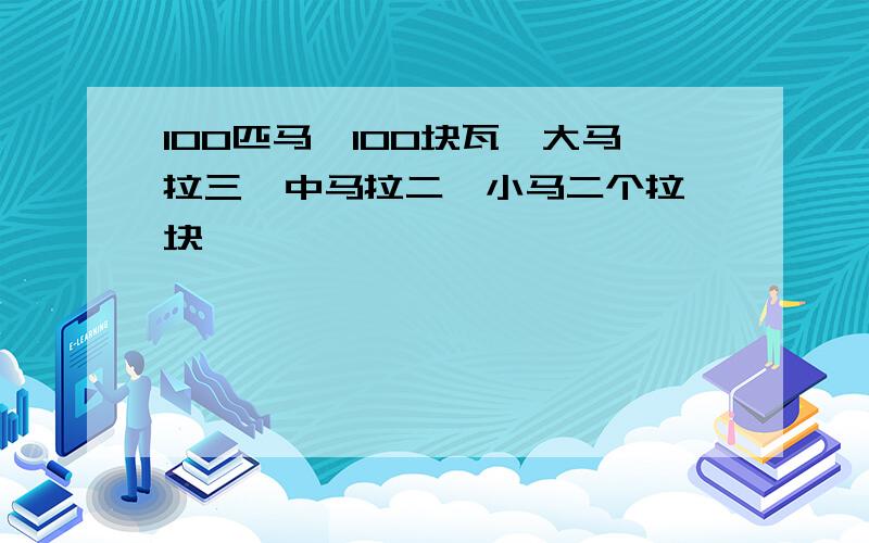 100匹马,100块瓦,大马拉三,中马拉二,小马二个拉一块