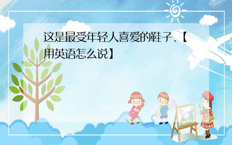 这是最受年轻人喜爱的鞋子.【用英语怎么说】