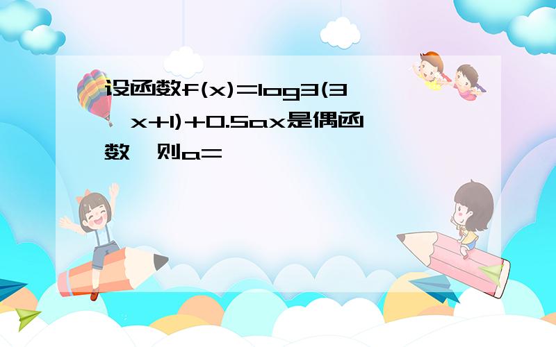 设函数f(x)=log3(3^x+1)+0.5ax是偶函数,则a=