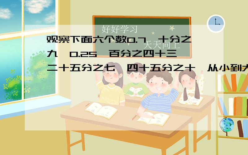 观察下面六个数0.7、十分之九、0.25、百分之四十三、二十五分之七、四十五分之十一从小到大排列