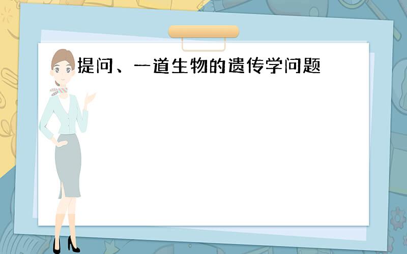 提问、一道生物的遗传学问题