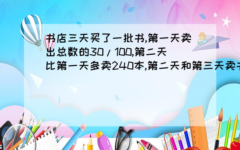 书店三天买了一批书,第一天卖出总数的30/100,第二天比第一天多卖240本,第二天和第三天卖书