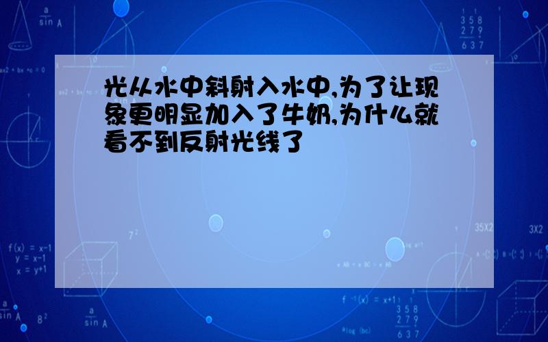 光从水中斜射入水中,为了让现象更明显加入了牛奶,为什么就看不到反射光线了