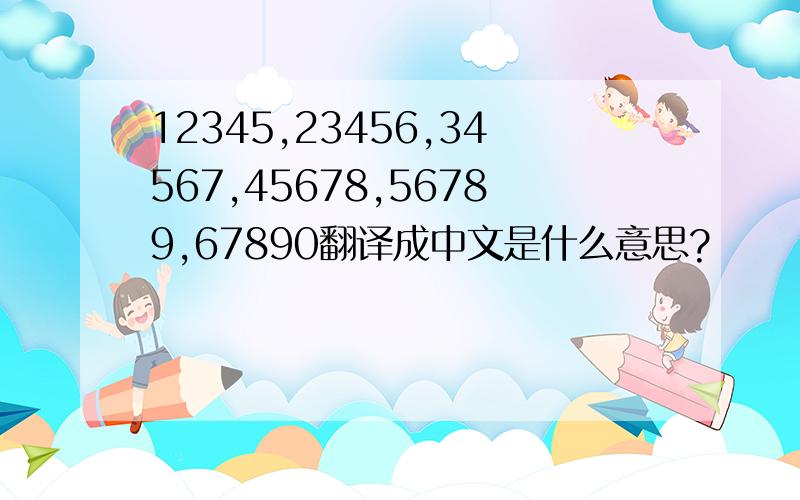 12345,23456,34567,45678,56789,67890翻译成中文是什么意思?