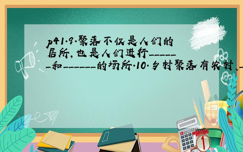 p41.9.聚落不仅是人们的居所,也是人们进行______和______的场所.10.乡村聚落有农村、______、__