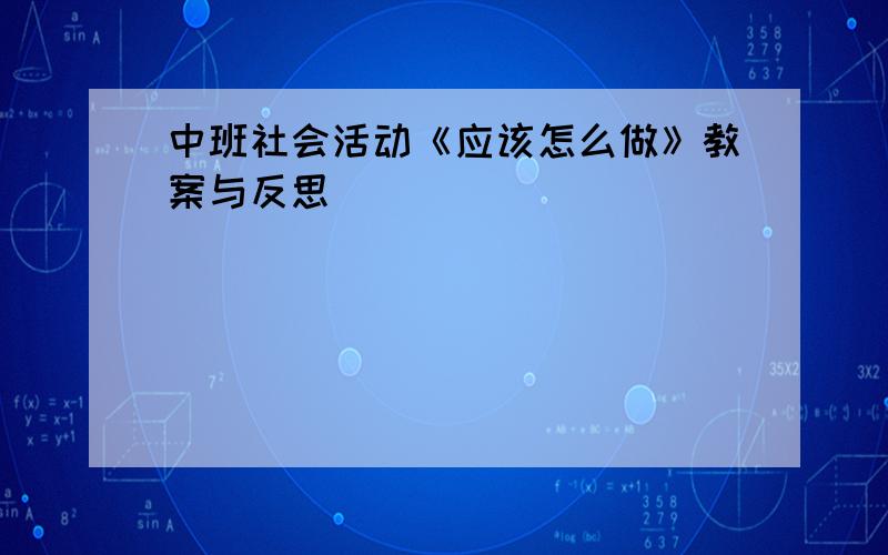 中班社会活动《应该怎么做》教案与反思