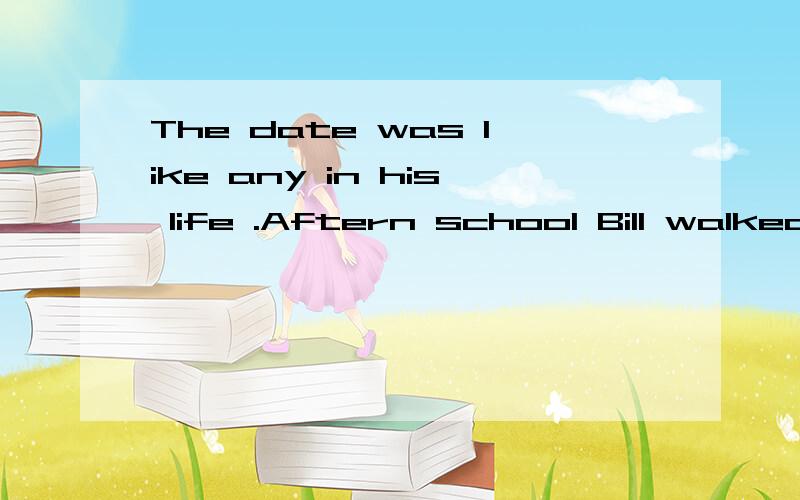 The date was like any in his life .Aftern school Bill walked