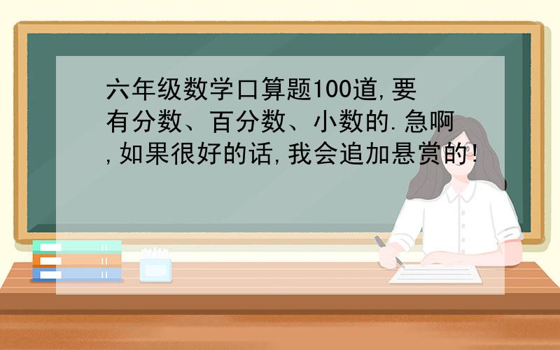 六年级数学口算题100道,要有分数、百分数、小数的.急啊,如果很好的话,我会追加悬赏的!