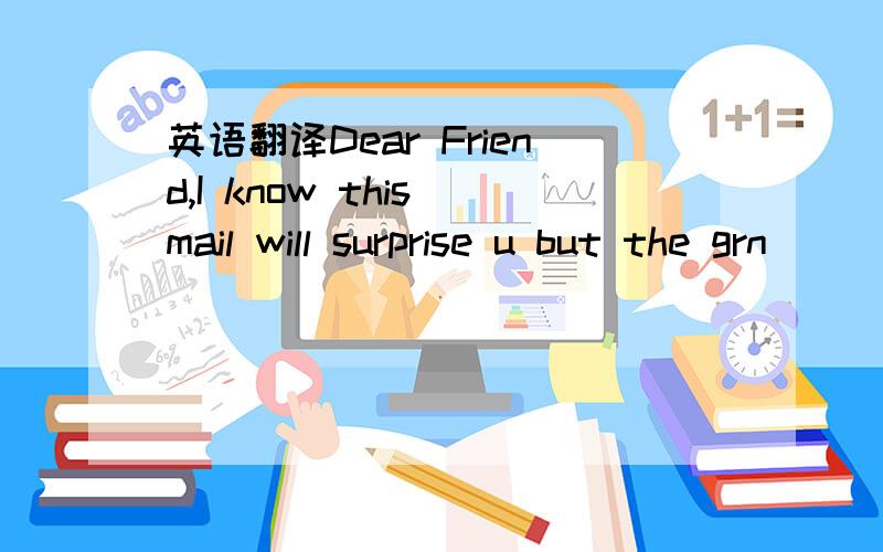 英语翻译Dear Friend,I know this mail will surprise u but the grn