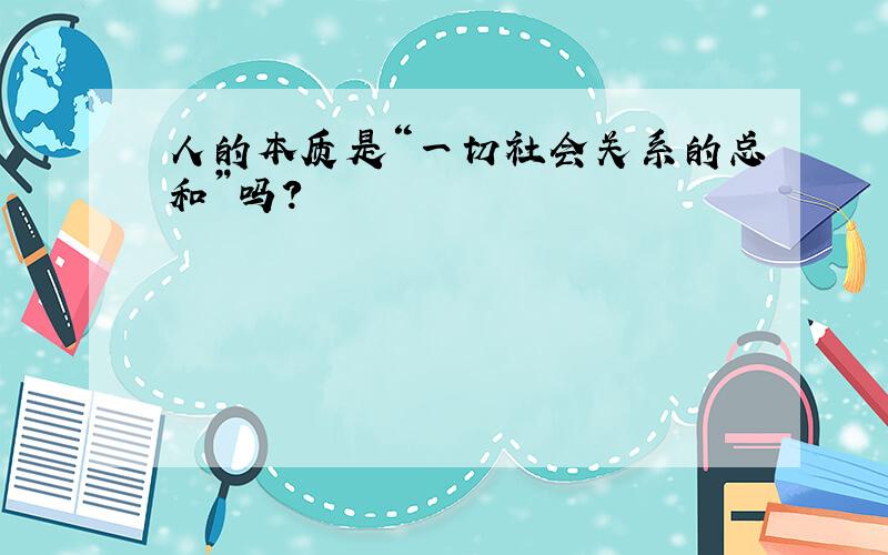 人的本质是“一切社会关系的总和”吗?