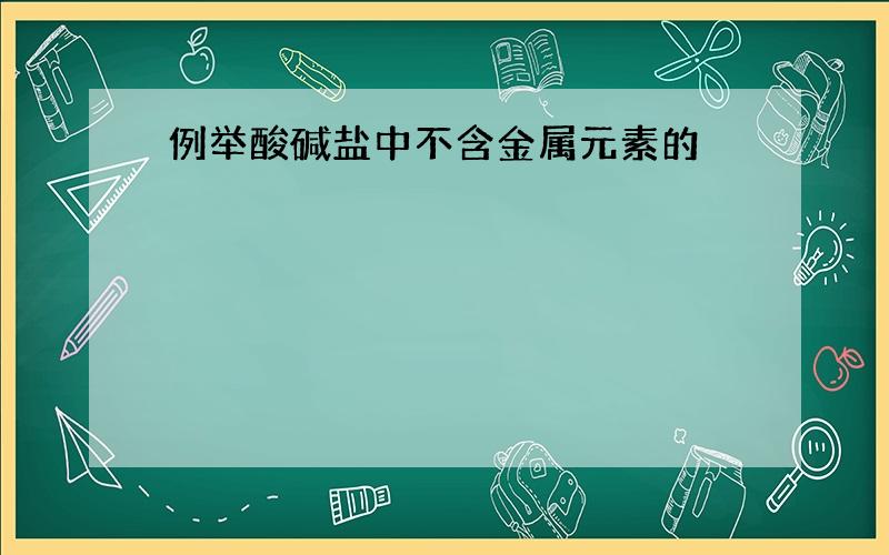 例举酸碱盐中不含金属元素的