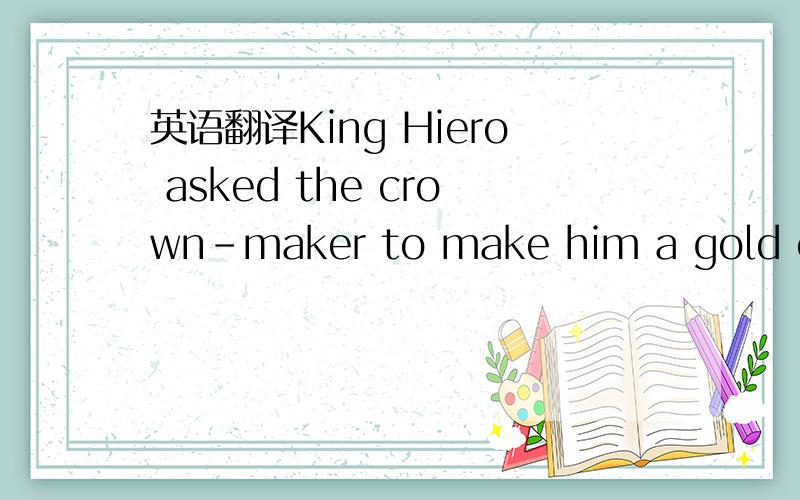 英语翻译King Hiero asked the crown-maker to make him a gold crow