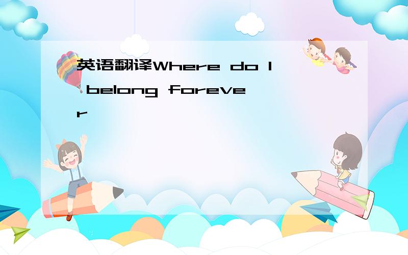 英语翻译Where do I belong forever