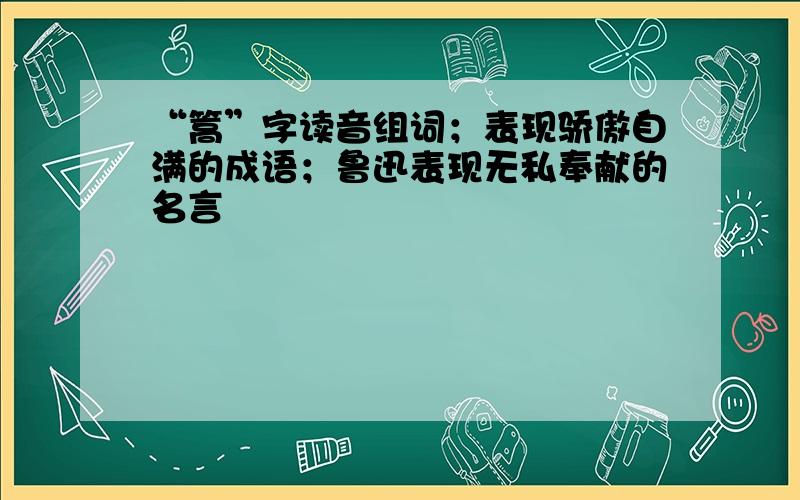 “篙”字读音组词；表现骄傲自满的成语；鲁迅表现无私奉献的名言