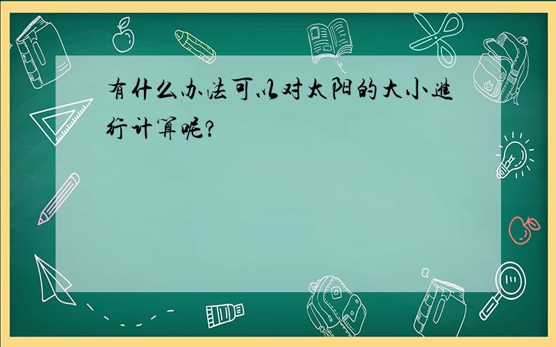 有什么办法可以对太阳的大小进行计算呢?