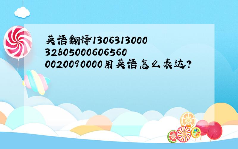 英语翻译1306313000328050006065600020090000用英语怎么表达?