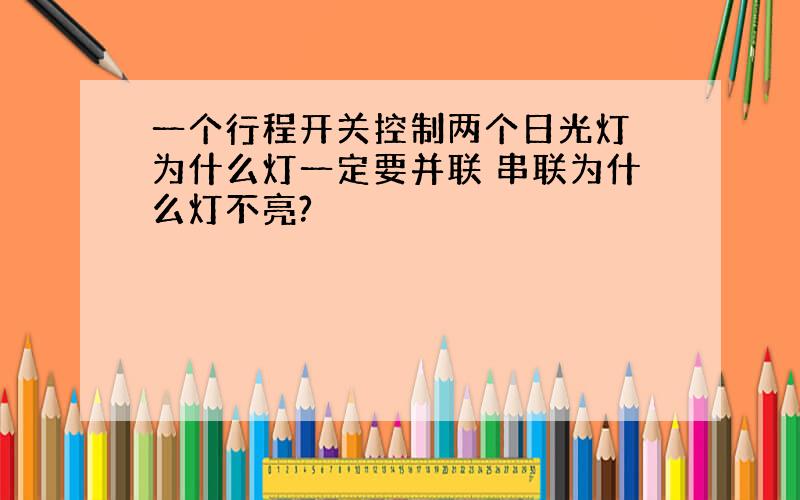 一个行程开关控制两个日光灯 为什么灯一定要并联 串联为什么灯不亮?