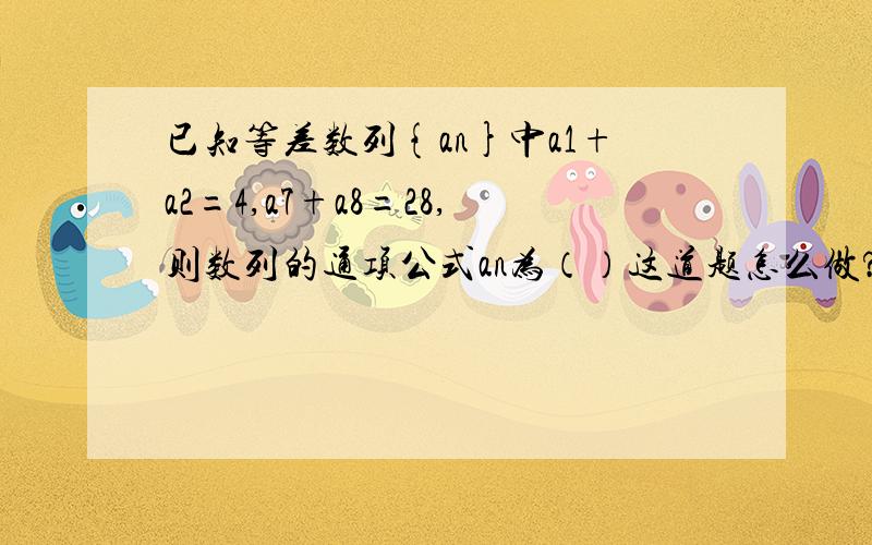 已知等差数列{an}中a1+a2=4,a7+a8=28,则数列的通项公式an为（）这道题怎么做?